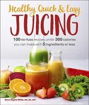 Healthy, Quick & Easy Juicing: 100 No-Fuss Recipes Under 300 Calories You Can Make with 5 Ingredients or Less