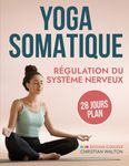 Yoga Somatique pour la Régulation du Système Nerveux: Plan de 28 Jours pour Tonifier le Nerf Vague & Réduire le Stress et l'Anxiété avec des Exercices Efficaces en Seulement 15 Minutes par Jour !