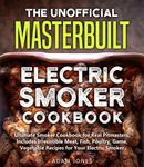 The Unofficial Masterbuilt Electric Smoker Cookbook: Ultimate Smoker Cookbook for Real Pitmasters, Includes Irresistible Meat, Fish, Poultry, Game, Vegetable Recipes for Your Electric Smoker