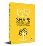 Shape Your Life And Your Destiny: Personal Transformation Guide Positive Thinking Mindset Mastery Inspirational Wisdom Self-Development Strategies Life-Changing Lessons a Powerful Self-Help Classic