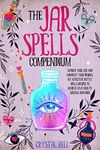 The Jar Spells Compendium: Change Your Life and Manifest Your Desires. 100 Effective Bottle Spells Recipes To Achieve Love, Health, Success and More