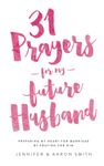 31 Prayers For My Future Husband: Preparing My Heart for Marriage by Praying for Him