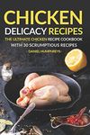 Chicken Delicacy Recipes: The Ultimate Chicken Recipe Cookbook with 30 Scrumptious Recipes