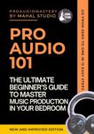 Pro Audio 101: The Ultimate Beginner's Guide To Master Music Production In Your Bedroom (Includes Online Resources and Audio Examples)