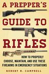 A Prepper's Guide to Rifles: How to Properly Choose, Maintain, and Use These Firearms in Emergency Situations