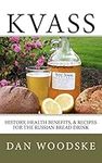 Kvass: History, Health Benefits, & Recipes for the Russian Bread Drink: Volume 1