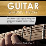 Guitar & Music Theory: The Complete Guide On How To Play The Guitar. Includes Lessons, Chords, Tabs, Songwriting & Everything You Need To Fast Track & Master Your Skills