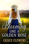 Blooming Like a Golden Rose: An Inspirational Romance Novel (Hearts of the Untamed West)