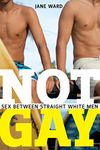 Not Gay: Sex between Straight White Men