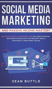 Social Media Marketing and Passive Income Mastery: A Complete Digital Advertising Guide Including Facebook, Instagram, Google SEO & Youtube! Best Ideas & Strategies to Make Money Online!