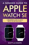 A Seniors Guide To Apple Watch SE: A Ridiculously Simple Guide To Apple Watch SE and WatchOS 7