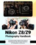 Nikon Z8/Z9 Photography Handbook: The Ultimate Guide to Master Every Feature & Perfecting Every Shot with Expert Techniques, for Photographers & Enthusiasts