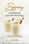 Eggnog Cookbook for The Holidays: Mark A Decent Celebration with The Most Popular Recipes