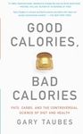 Good Calories, Bad Calories: Fats, Carbs, and the Controversial Science of Diet and Health