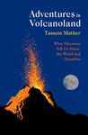 Adventures in Volcanoland: What Volcanoes Tell Us About the World and Ourselves