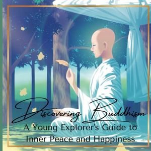 Discovering Buddhism: A Young Explorer's Guide to Inner Peace and Happiness: Introduction to Buddhism for Kids Ages 8-12 and Beginners