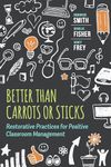 Better Than Carrots or Sticks: Restorative Practices for Positive Classroom Management