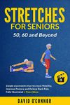 Stretches for Seniors 50, 60 and Beyond: Simple movements that increase Mobility, Improve Posture and Relieve Back Pain. Fully illustrated + videos.