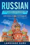 Russian Short Stories for Beginners and Intermediate Learners: Learn Russian and Build Your Vocabulary