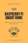 Your Raspberry Pi Smart Home: Setting up your Smart Home with Home Assistant - Affordable and Manufacturer Independent