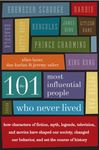 The 101 Most Influential People Who Never Lived: How Characters of Fiction, Myth, Legends, Television, and Movies Have Shaped Our Society, Changed Our Behavior, and Set the Course of History