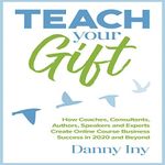 Teach Your Gift: How Coaches, Consultants, Authors, Speakers, and Experts Create Online Course Business Success in 2020 and Beyond