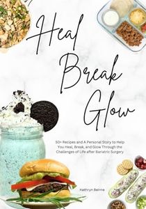 Heal Break Glow: 50+ Recipes and A Personal Story to Help You Heal, Break, and Glow Through the Challenges of Life after Bariatric Surgery