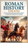 Roman History for Kids: Explore Timeless Tales, Myths, Heroes, Villains, Gladiators, Epic Battles, Legendary Stories & Much More