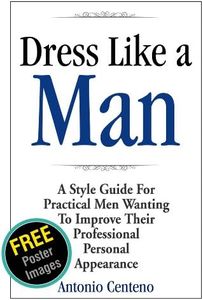 Dress Like a Man: A Style Guide for Practical Men Wanting to Improve Their Professional Personal Appearance