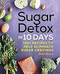 Sugar Detox in 10 Days: 100+ Recipes to Help Eliminate Sugar Cravings