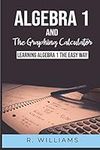 Algebra 1 and the Graphing Calculator: Learning Algebra the easy way