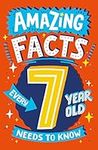 Amazing Facts Every Kid Needs to Know — AMAZING FACTS EVERY 7 YEAR OLD NEEDS TO KNOW: A hilarious illustrated book of trivia, the perfect boredom busting alternative to screen time for kids!