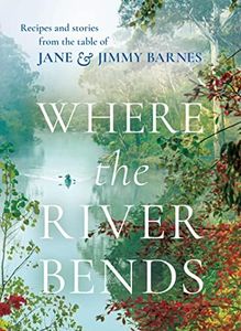 Where the River Bends by Jane and Jimmy Barnes: Recipes and stories from the table of Jane and Jimmy Barnes