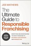 The Ultimate Guide to Responsible Franchising: Identifying and Investigating the Right Franchise to Maximize Your Rewards and Minimize Risk