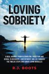 Loving Sobriety: A Real Journey from Alcoholism, Addiction and Denial to Recovery, Contentment and Joy through the Twelve Steps and Sober Living Miracles