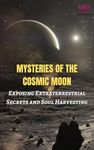 Mysteries of the Cosmic Moon: Exposing Extraterrestrial Secrets and Soul Harvesting