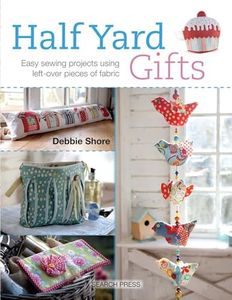 Half Yard Gifts: Easy Sewing Projects Using Leftover Pieces of Fabric