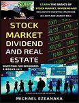 Stock Market, Dividend And Real Estate Investing For Beginners (3 Books in 1): Learn The Basics Of Stock Market, Dividend And Real Estate Investing Strategies In 5 Days And Learn It Well