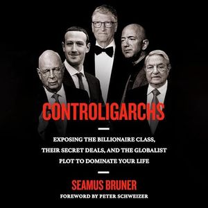 Controligarchs: Exposing the Billionaire Class, Their Secret Deals, and the Globalist Plot to Dominate Your Life