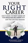 Your Right Career: How to Make the Right Choice for Your Education and Career Path