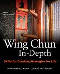 Wing Chun In-Depth: Skills for Combat, Strategies for Life