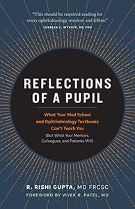 Reflections of a Pupil: What Your Med School and Ophthalmology Textbooks Can't Teach You (But What Your Mentors, Colleagues and Patients Will)