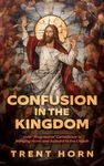 Confusion in the Kingdom : How "Progressive" Catholicism Is Bringing Harm and Scandal to the Church