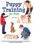 Puppy Training for Kids: Teaching Children the Responsibilities and Joys of Puppy Care, Training, and Companionship