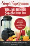 The Healing Blender Smoothie Recipe Book: Compatible with Vitamix & Most Professional-Grade Blenders - 101 Superfood Recipes to Gain Energy, Lose Weight & Feel Great Again!