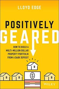 Positively Geared: How to Build a Multi-million Dollar Property Portfolio from a $40K Deposit