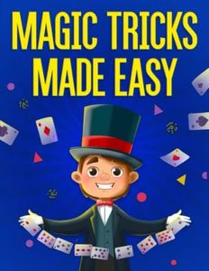 Magic Tricks Made Easy: Step By Step Instructions & Videos For Kids To Learn 54 Unbelievable Magic Tricks!