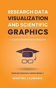 Research Data Visualization and Scientific Graphics: for Papers, Presentations and Proposals (Peer Recognized)