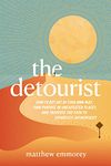 The Detourist: How to Get Out of Your Own Way, Find Purpose in Unexpected Places, and Traverse the Path to Effortless Authenticity (The Uncommon Traveler Book 2)