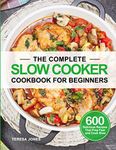 The Complete Slow Cooker Cookbook for Beginners: 600 Delicious Recipes That Prep Fast and Cook Slow